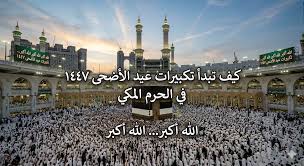 كيف تبدأ تكبيرات عيد الأضحى 1447 في الحرم المكي ومتى ينتهي وقتها شرعاً - موقع مرجعي